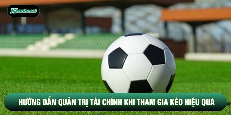Hướng dẫn quản trị tài chính khi tham gia kèo hiệu quả Hướng dẫn quản trị tài chính khi tham gia kèo hiệu quả